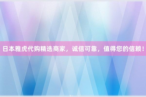日本雅虎代购精选商家，诚信可靠，值得您的信赖！