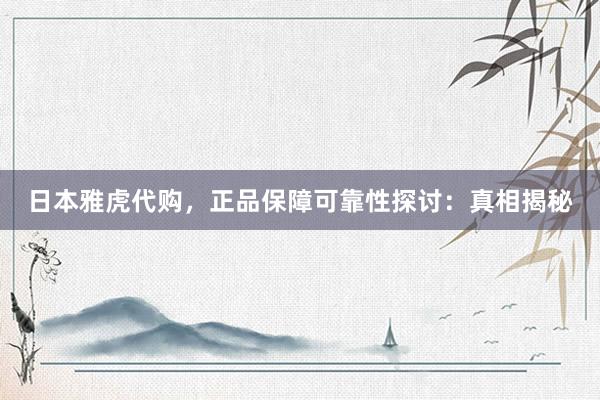 日本雅虎代购，正品保障可靠性探讨：真相揭秘