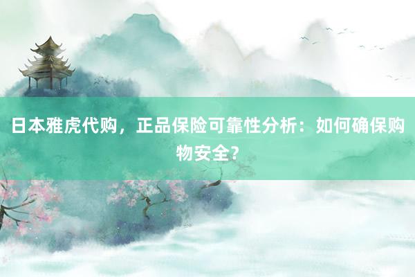 日本雅虎代购，正品保险可靠性分析：如何确保购物安全？