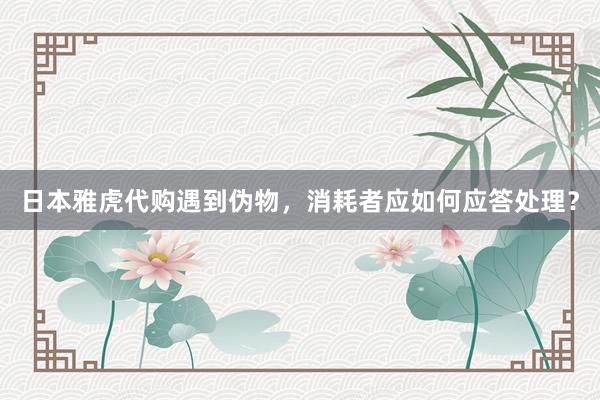 日本雅虎代购遇到伪物，消耗者应如何应答处理？