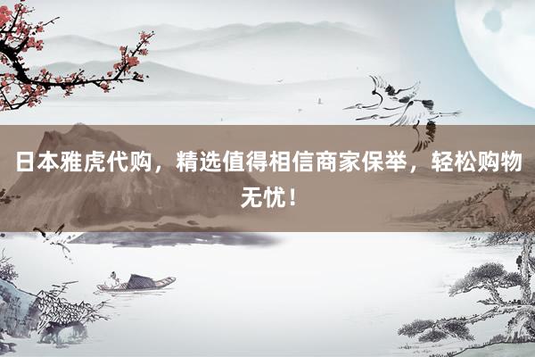 日本雅虎代购，精选值得相信商家保举，轻松购物无忧！