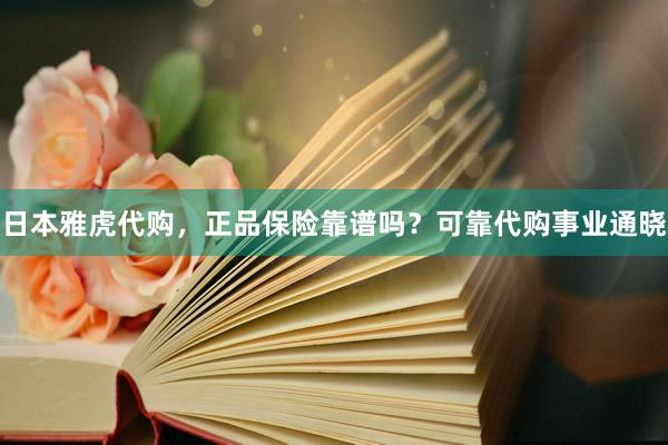 日本雅虎代购，正品保险靠谱吗？可靠代购事业通晓