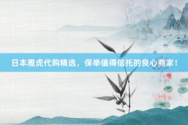 日本雅虎代购精选，保举值得信托的良心商家！