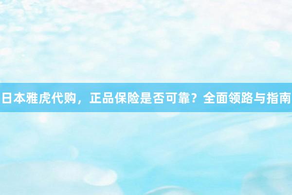 日本雅虎代购，正品保险是否可靠？全面领路与指南