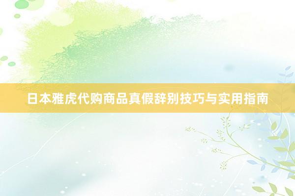 日本雅虎代购商品真假辞别技巧与实用指南