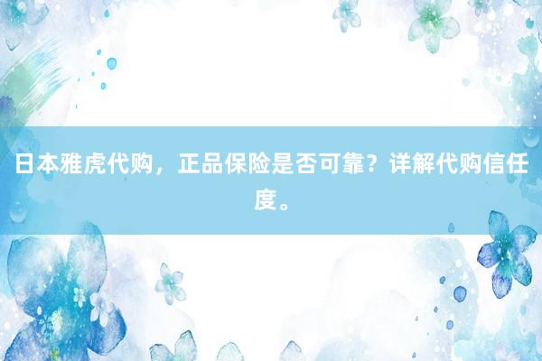 日本雅虎代购，正品保险是否可靠？详解代购信任度。